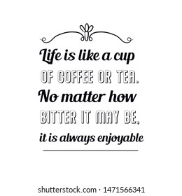 Life is like a cup of coffee or tea. No matter how bitter it may be, it is always enjoyable. Calligraphy saying for print. Vector Quote