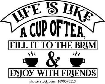 Life Is Like A Cup Of Tea, Fill It To The Brim and Enjoy With Friends,
Tea lover Vector File