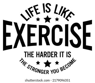 Life is like exercise. The harder it is, the stronger you become. Motivational quote.