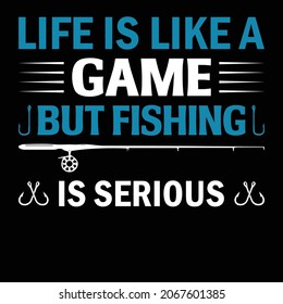 Life Is Like A Game But Fishing Is Serious T-shirt Design