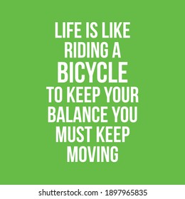 Life is Like Riding a Bicycle to Keep Your Balance You Must Keep Moving