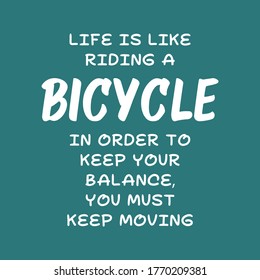 Life is like riding a bicycle. In order to keep your balance, you must keep moving. Best cool inspirational or motivational cycling quote.