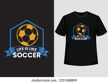 Life is like Soccer T shirt Design. Best Happy Football Day T Shirt Design. T-shirt Design, Typography T Shirt, Vector and Illustration Elements for a Printable Products.