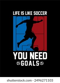 Life Is Like Soccer, You Need Goals, typography graphic design, for t-shirt prints, vector illustration.