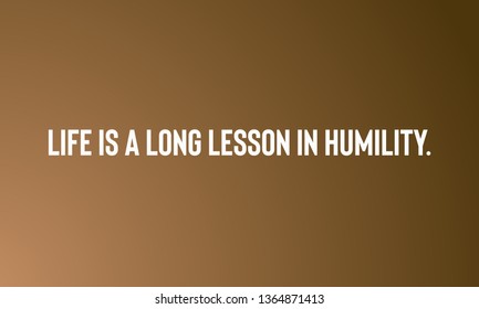 LIFE IS A LONG LESSON IN HUMILITY.   motivational quotes