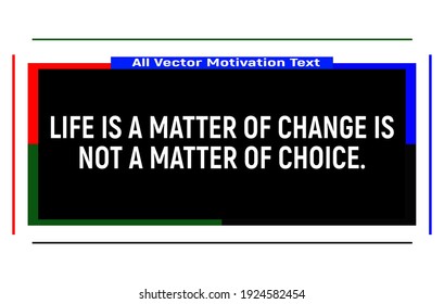 Life is a matter of change is not a matter of choice. Motivational quotes