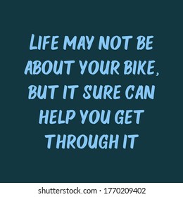 Life may not be about your bike, but it sure can help you get through it. Beautiful inspirational or motivational cycling quote.