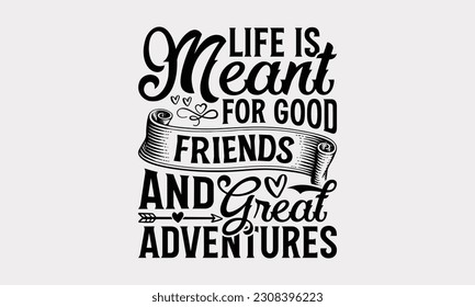 Life Is Meant For Good Friends And Great Adventures - Friendship SVG Design, Besties Friends Quotes, Typography T-Shirt Design Vector, Isolated On White Background.