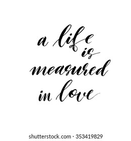 A life is measured in love card or poster. Hand drawn lettering. Modern brush calligraphy. Isolated on white background. Phrase about a life and a love. Ink illustration.