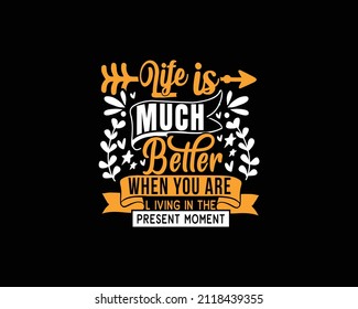 life is much better when you are live in the present moment 