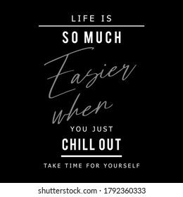 Life is so much easier when you just chill out take time for yourself,Graphic design print t-shirts fashion,vector,poster,card