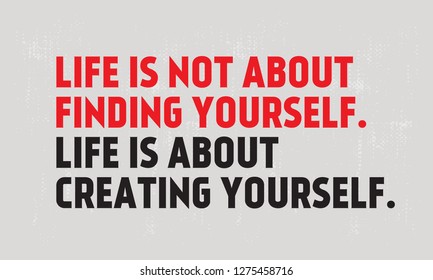 Life Is Not About Finding Yourself. Life's About Creating Yourself creative motivation quote design