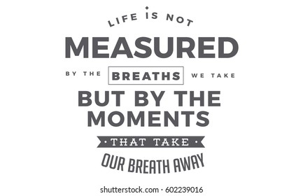 life is not measured by the breaths we take but by the moments that take our breath away. life breaths quote