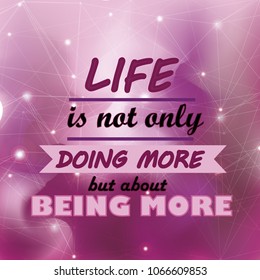 Life is not only about doing more, but about being more.