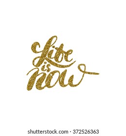 Life is now - hand painted ink brush pen modern calligraphy, gold glitter textured. Inspirational motivational quote.