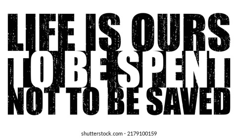 Life is ours to be spent, not to be saved. Motivational quote.