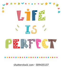 Life is perfect. Inspiration hand drawn quote. Cute greeting card. Vector illustration