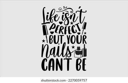 Life isn’t perfect but your nails can’t be- Nail Tech t shirts design, Hand written lettering phrase, Isolated on white background,  Calligraphy graphic for Cutting Machine, svg eps 10. svg