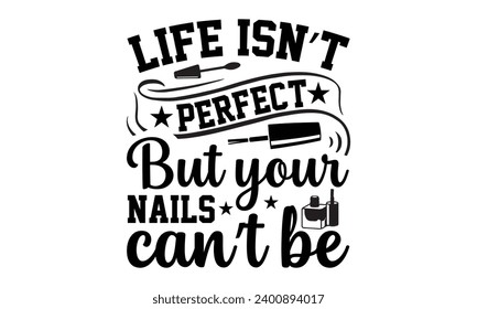 Life Isn’t Perfect But Your Nails Can’t Be- Nail techs t- shirt design, Handmade calligraphy vector illustration for Cutting Machine, Silhouette Cameo, Cricut Vector illustration Template.