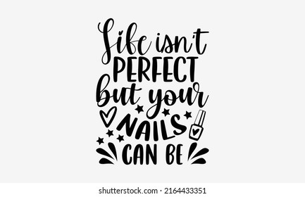 Life isn’t perfect but your nails can be - Nail Tech  t shirt design, Hand drawn lettering phrase, Calligraphy graphic design, SVG Files for Cutting Cricut and Silhouette svg