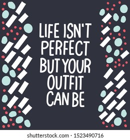 Life isn’t perfect but your outfit can be. Girl quote. Vector hand drawn illustration for poster, card, print and web materials. New cloth concept