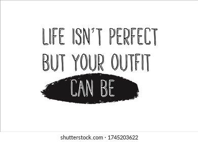 Life isn’t perfect but your outfit can be. Shopping quote. Custom typography for your design.