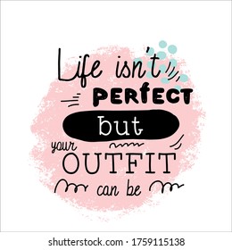 Life isn’t perfect but your outfit can be. Hand lettering illustration for your design. Inspirational quote. Create your own magic