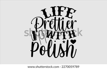 Life prettier with polish- Nail Tech t shirts design, Hand written lettering phrase, Isolated on white background,  Calligraphy graphic for Cutting Machine, svg eps 10.