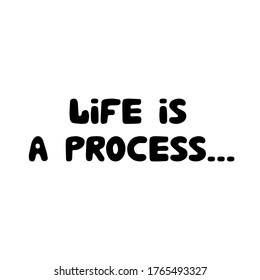 Life is a process. Philosophical phrase. Hand drawn bauble lettering. Isolated on white background. Vector stock illustration.