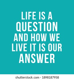 Life is a Question And How We Live It is Our Answer