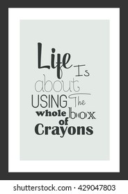 Life quote. Life Is About Using The Whole Box Of Crayons.