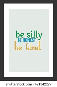Life quote. Be silly, be honest, be kind.