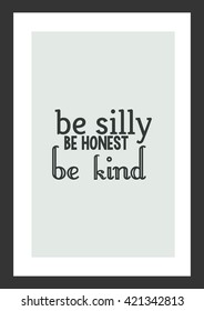 Life quote. Be silly, be honest, be kind.