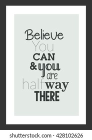 Life Quote. Believe You Can And You Are Half Way There.