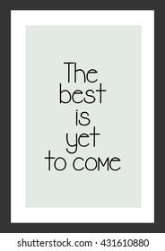 Life quote. The best is yet to come.