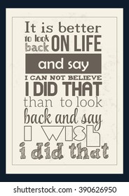 Life quote. It's better to look back on life and say: "I can't believe I did that." than to look back and say: "I wish I did that."