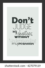 Life quote. Do Not Judge My Choices Without Understanding My Reasons.