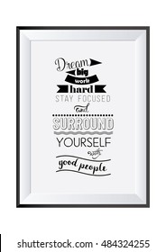 Life quote. Dream big, work hard, stay focused, and surround yourself with good people.