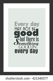 Life quote. Everyday may not be good but there is something good in everyday.