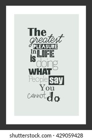 Life quote. The Greatest Pleasure In Life Is Doing What People Say You Cannot Do.