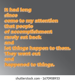 Life quote. It had long since come to my attention that people of accomplishment rarely sat back and let things happen to them