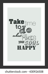 Life quote. Inspiration quote. Take me to do what makes you soul happy.