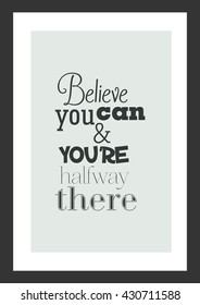 Life quote. Inspirational quote. Believe you can and you are halfway there.