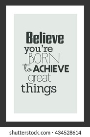 Life quote. Inspirational quote. Believe you are born to achieve great things.