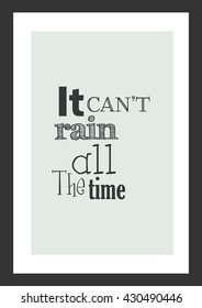 Life quote. Inspirational quote. It can not rain all the time.