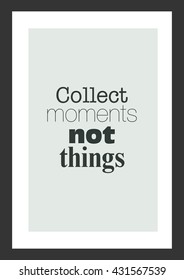 Life quote. Inspirational quote. Collect moments not things.