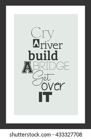 Life quote. Inspirational quote. Cry a river build a bridge get over it.