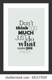 Life quote. Inspirational quote. Do not think too much just do what make you happy.