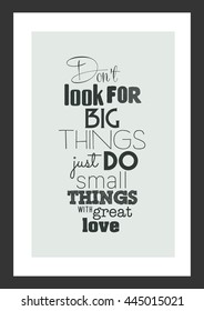 Life quote. Inspirational quote. Do not look for big things, just do small things with great love.