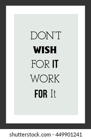 Life quote. Inspirational quote. Do not Wish For It, Work For It.